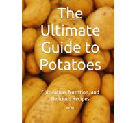 The Ultimate Guide to Potatoes: Cultivation, Nutrition, and Delicious Recipes