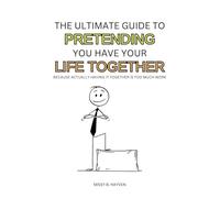 The Ultimate Guide to Pretending You Have Your Life Together: Because Actually Having it Together is Too Much Work