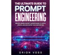 The Ultimate Guide to Prompt Engineering: Unlock Hidden ChatGPT Superpowers to Write, Create, and Win Faster Than Ever Before