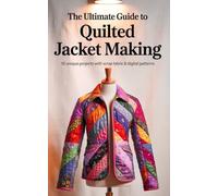 The Ultimate Guide To Quilted Jacket Making: 10 Unique Projects With Scrap Fabric & Digital Patterns
