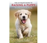 The Ultimate Guide to Raising a Puppy: How to Train and Care for Your New Dog