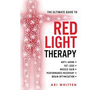 The Ultimate Guide To Red Light Therapy: How to Use Red and Near-Infrared Light Therapy for Anti-Aging, Fat Loss, Muscle Gain, Performance Enhancement