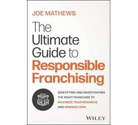 The Ultimate Guide to Responsible Franchising: Identifying and Investigating the Right Franchise to Maximize Your Rewards and Minimize Risk