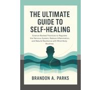 The Ultimate Guide to Self-Healing: Science-Backed Practices to Regulate the Nervous System, Reduce Inflammation, and Rebuild Resilience with Mind-Body Routines