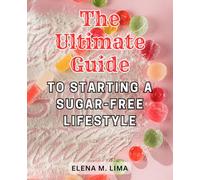 The Ultimate Guide to Starting a Sugar-Free Lifestyle: Unlock the Secret to Sugar-Free Living: A Proven Roadmap to Overcoming Cravings, Gaining Energy, and Achieving Freedom