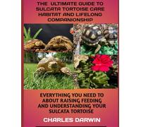 THE ULTIMATE GUIDE TO SULCATA TORTOISES CARE HABITA AND LIFELONG COMPANIONSHIP: EVERYTHING YOU NEED TO KNOW ABOUT RAISING, FEEDING AND UNDERSTANDING YOUR SULCATA TORTOISE