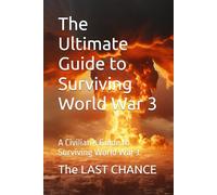 The Ultimate Guide to Surviving World War 3: A Civilian’s Guide to Surviving World War 3