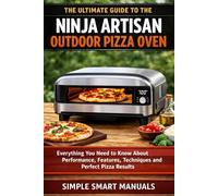 The Ultimate Guide to the Ninja Artisan Outdoor Pizza Oven: A Step-by-Step Guide to Using the Ninja Artisan Outdoor Pizza Oven with Confidence
