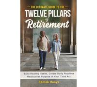 The Ultimate Guide to the Twelve Pillars of Retirement: Build Healthy Habits, Create Daily Routines, Rediscover Purpose in Your Third Act (The Ultimate Guides to Retirement)