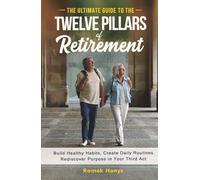 The Ultimate Guide to the Twelve Pillars of Retirement: Build Healthy Habits, Create Daily Routines, Rediscover Purpose in Your Third Act (The Ultimate Guides to Retirement)