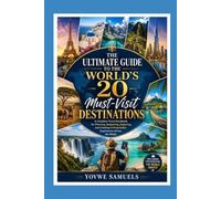 The Ultimate Guide to the World's 20 Must-Visit Destinations: A Complete Travel Handbook for Planning, Budgeting, Exploring, and Creating Unforgettable Experiences Across the Globe