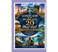The Ultimate Guide to the World's 20 Must-Visit Destinations: A Complete Travel Handbook for Planning, Budgeting, Exploring, and Creating Unforgettable Experiences Across the Globe