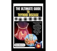 THE ULTIMATE GUIDE TO THYROID DISEASE: Unlock The Secrets To Healthy Thyroid Function, Reduce Symptoms, Improve Energy, And Achieve Lifelong Wellness Naturally And Safely