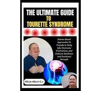 THE ULTIMATE GUIDE TO TOURETTE SYNDROME: Science-Based Approaches To Transform Daily Life, Overcome Frustrations, And Cultivate Resilience And Emotional Strength