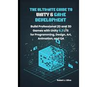 The Ultimate Guide to Unity 6 Game Development: Build Professional 2D and 3D Games with Unity 6.3 LTS for Programming, Design, Art, Animation, and QA