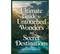 The Ultimate Guide to Untouched Wonders and Secret Destinations: Discover Off-the-Beaten-Path Travel Spots, Local Secrets, and Must-See Attractions