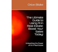 The Ultimate Guide to Using AI in Real Estate: Boost Your Sales Today!: Unleashing the Power of AI in Real Estate