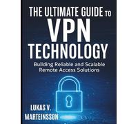 The Ultimate Guide to VPN Technology: Building Reliable and Scalable Remote Access Solutions (Digital Learning and Tutorials Made Easy for Beginners)