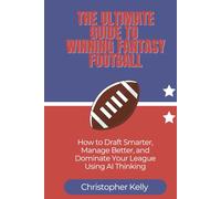 The Ultimate Guide to Winning Fantasy Football: How to Draft Smarter, Manage Better, and Dominate Your League Using AI Thinking
