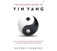 The Ultimate Guide to Yin Yang: An Illustrated Exploration of the Chinese Concept of Opposites (The Ultimate Series)