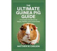 The Ultimate Guinea Pig Guide: A Complete Handbook for Happy, Healthy, and Loved Cavies