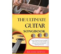 THE ULTIMATE GUITAR SONGBOOK: Learn Popular Songs Quickly With Easy Chords, Simple Strums, And Confidence-Building Practice