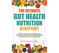 The Ultimate Gut Health Nutrition Blueprint: A Step-by-Step Guide to Better Digestion, Clean Eating, & Clear Skin for Lasting Wellness Even If You Don't Know Where to Start