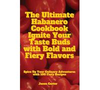 The Ultimate Habanero Cookbook Ignite Your Taste Buds with Bold and Fiery Flavors