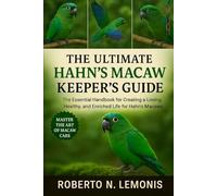 THE ULTIMATE HAHN’S MACAW KEEPER’S GUIDE: The Essential Handbook for Creating a Loving, Healthy, and Enriched Life for Hahn’s Macaws