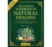 The Ultimate Handbook of Natural Healing: Time-Tested Herbal Remedies and Everyday Ingredients to Strengthen Immunity, Calm the Mind, and Restore Full-Body Wellness
