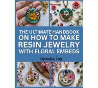 The Ultimate Handbook On How To Make Resin Jewelry with Floral Embeds: Capture Botanicals in Resin for Elegant DIY Accessories