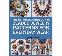 The Ultimate Handbook To Beaded Jewelry Patterns For Everyday Wear: Create Stylish Accessories with Step-by-Step Beading Designs