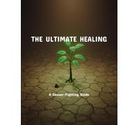The Ultimate Healing: A Cancer-Fighting Guide