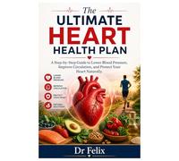 The Ultimate Heart Health Plan: A Step-by-Step Guide to Lower Blood Pressure, Improve Circulation, and Protect Your Heart Naturally
