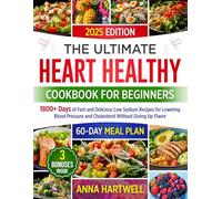 THE ULTIMATE HEART HEALTHY COOKBOOK FOR BEGINNERS: 1800+ Days of Fast and Delicious Low Sodium Recipes for Lowering Blood Pressure and Cholesterol Without Giving Up Flavor