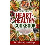 THE ULTIMATE HEART-HEALTHY COOKBOOK: The Complete Guide to Delicious, Nutrient-Rich Recipes, Balanced Meal Plans, and Simple Everyday Eating Habits for Supporting Heart Health and Lifelong Wellness