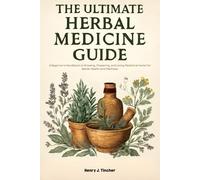 The Ultimate Herbal Medicine Guide: A Beginner's Handbook to Growing, Preparing, and Using Medicinal Herbs for Better Health and Wellness