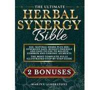 The Ultimate Herbal Synergy Bible: Practical Step-By-Step Illustrated Guide with 250+ Natural Herbs plus 300+ Synergies Safe, Budget-Friendly and Easy-to-Use to Relieve Common and Chronic Ailments