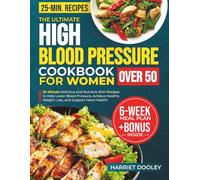 The Ultimate High Blood Pressure Cookbook For Women Over 50: 25-Minute Delicious and Nutrient-Rich Recipes to Help Lower Blood Pressure, Achieve Healthy Weight Loss, and Support Heart Health
