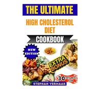 The Ultimate High Cholesterol Diet Cookbook: Delicious Heart-Healthy Recipes To Lower Bad Cholesterol, Boost Good Cholesterol, And Improve Overall Wellness
