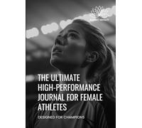 THE ULTIMATE HIGH-PERFORMANCE JOURNAL FOR FEMALE ATHLETES: DESIGNED FOR CHAMPIONS