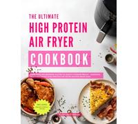 The Ultimate High Protein Air Fryer Cookbook: From Sizzling Morning Plates to Hearty Evening Meals - Discover Mouthwatering High Protein Air Fryer Recipes Made Easy