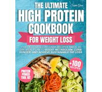 The Ultimate High Protein Cookbook for Weight Loss: +100 Delicious Low-Carb Recipes and a 30-Day Meal Plan to Boost Metabolism, Curb Hunger, and Achieve Sustainable Fat Loss