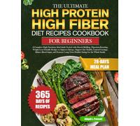 THE ULTIMATE HIGH PROTEIN HIGH FIBER DIET RECIPES COOKBOOK FOR BEGINNERS: A Complete High-Nutrition Meal Guide Packed with Muscle-Building, ... Support Gut Health, Control Cravings, Balance
