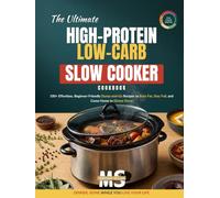 The Ultimate High-Protein Low-Carb Slow Cooker Cookbook: 100+ Effortless, Beginner-Friendly Dump-and-Go Recipes to Burn Fat, Stay Full, and Come Home ... cookbook series for simple, healthy eating)