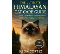 THE ULTIMATE HIMALAYAN CAT CARE GUIDE: Expert Tips to Keep Your Himalayan Cat Healthy, Happy and Thriving