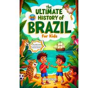 The Ultimate History of Brazil for Kids: Adventures, Legends, and the Making of a Colorful Nation