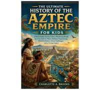 The Ultimate History of the Aztec Empire for Kids: A Remarkable Journey from a Wandering People to a City Built on Water, Brilliant Engineering, ... a Living Legacy (Little Explorers Adventures)