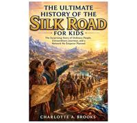 The Ultimate History of the Silk Road for Kids: The Surprising Story of Ordinary People, Extraordinary Journeys, and a Network No Emperor Planned (Little Explorers Adventures)