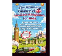 The Ultimate History of United Kingdom for Kids: Explore Britain’s Past and Uncover the Incredible Stories that Shaped its Greatness (HISTORY FOR KIDS)